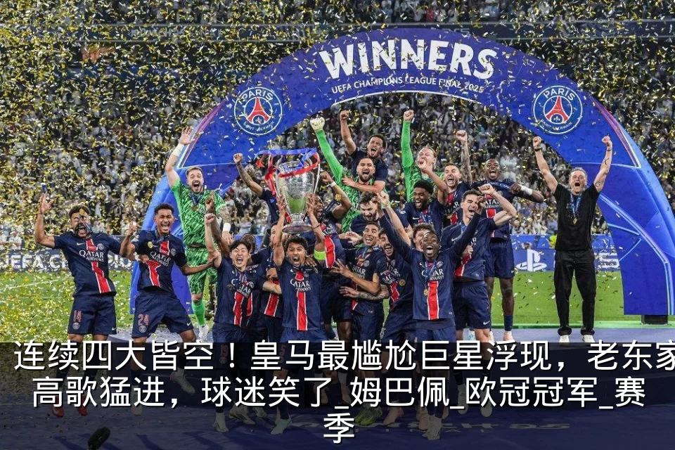 连续四大皆空!皇马最尴尬巨星浮现,老东家高歌猛进,球迷笑了_姆巴佩_欧冠冠军_赛季